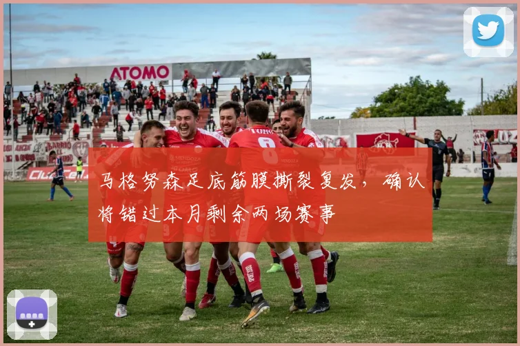 马格努森足底筋膜撕裂复发，确认将错过本月剩余两场赛事