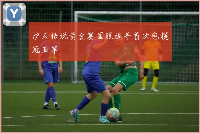 炉石传说黄金赛国服选手首次包揽冠亚军