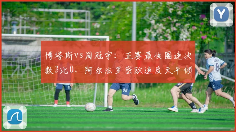 博塔斯vs周冠宇：正赛最快圈速次数3比0，阿尔法罗密欧速度天平倾斜